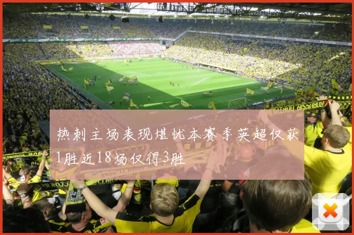 热刺主场表现堪忧本赛季英超仅获1胜近18场仅得3胜