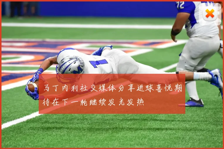 马丁内利社交媒体分享进球喜悦期待在下一轮继续发光发热