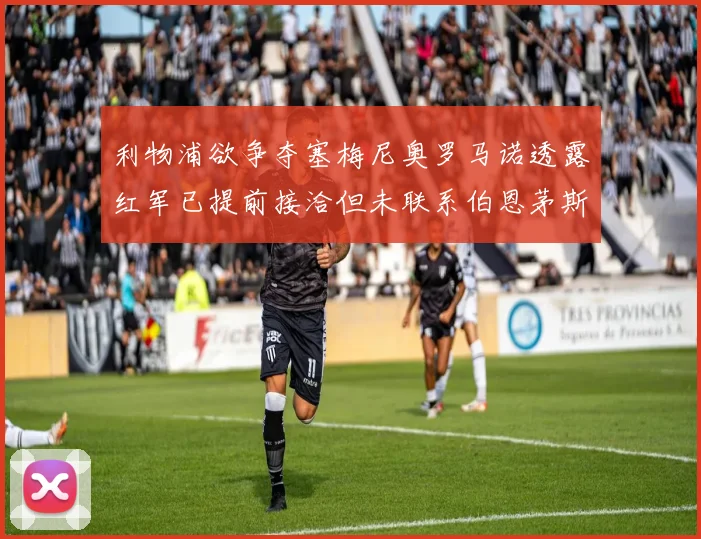 利物浦欲争夺塞梅尼奥罗马诺透露红军已提前接洽但未联系伯恩茅斯