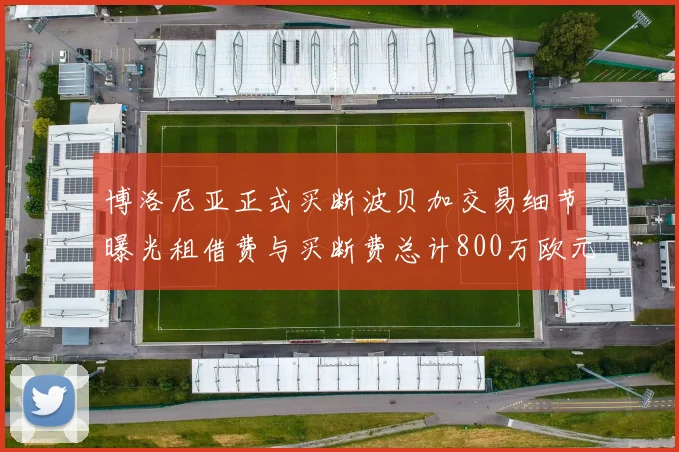 博洛尼亚正式买断波贝加交易细节曝光租借费与买断费总计800万欧元