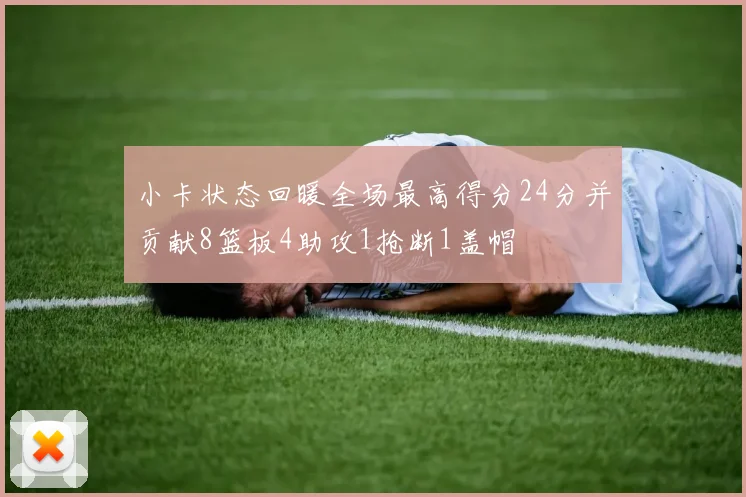 小卡状态回暖全场最高得分24分并贡献8篮板4助攻1抢断1盖帽