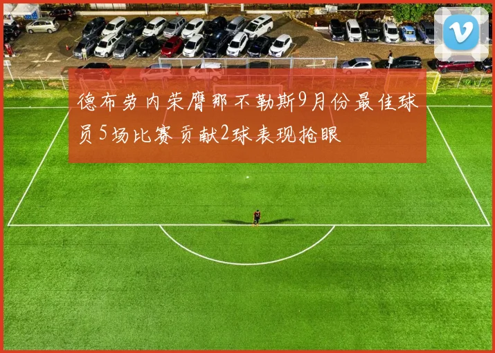 德布劳内荣膺那不勒斯9月份最佳球员5场比赛贡献2球表现抢眼