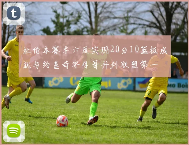 杜伦本赛季六度实现20分10篮板成就与约基奇字母哥并列联盟第一