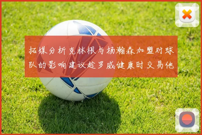 拓媒分析克林根与杨瀚森加盟对球队的影响建议趁罗威健康时交易他