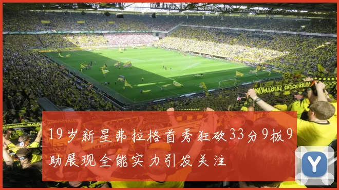 19岁新星弗拉格首秀狂砍33分9板9助展现全能实力引发关注