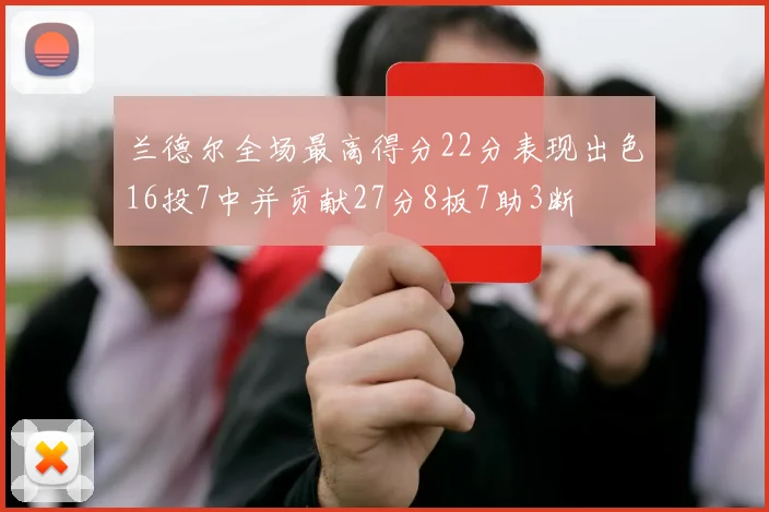 兰德尔全场最高得分22分表现出色16投7中并贡献27分8板7助3断