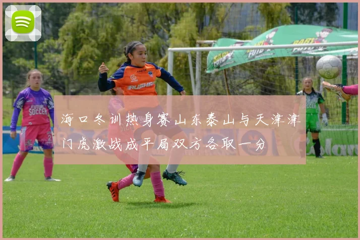 海口冬训热身赛山东泰山与天津津门虎激战成平局双方各取一分
