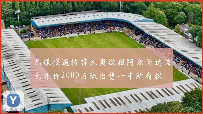 巴媒报道格雷米奥欲租阿尔马达马竞开价2000万欧出售一半所有权