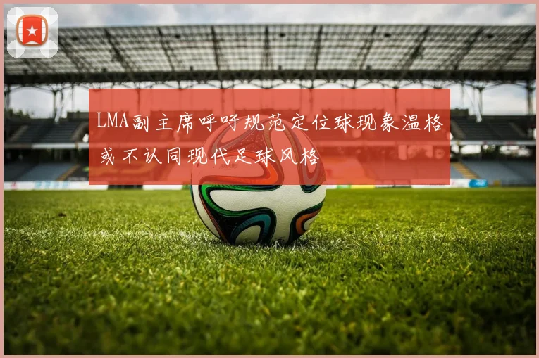 LMA副主席呼吁规范定位球现象温格或不认同现代足球风格